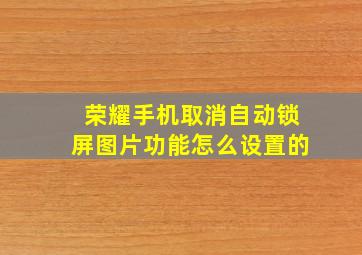 荣耀手机取消自动锁屏图片功能怎么设置的