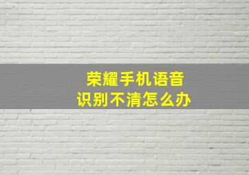 荣耀手机语音识别不清怎么办