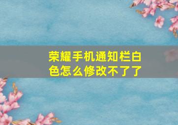 荣耀手机通知栏白色怎么修改不了了