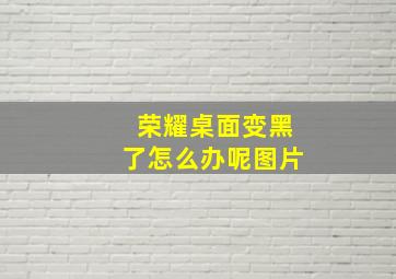 荣耀桌面变黑了怎么办呢图片