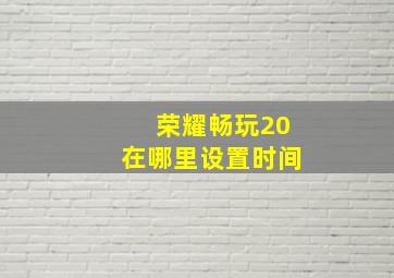 荣耀畅玩20在哪里设置时间