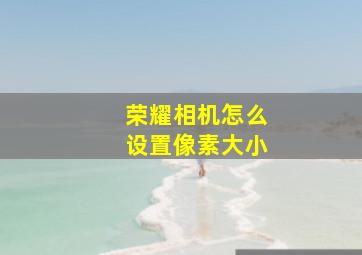 荣耀相机怎么设置像素大小