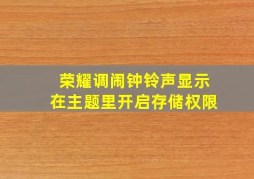 荣耀调闹钟铃声显示在主题里开启存储权限