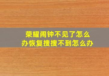 荣耀闹钟不见了怎么办恢复搜搜不到怎么办