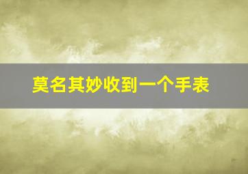 莫名其妙收到一个手表