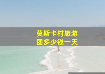 莫斯卡村旅游团多少钱一天