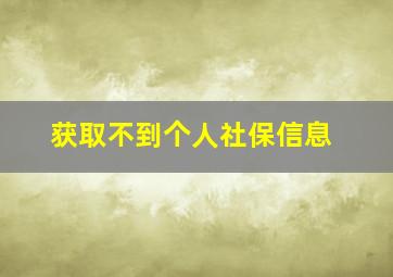 获取不到个人社保信息