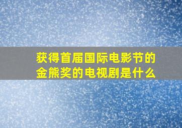 获得首届国际电影节的金熊奖的电视剧是什么