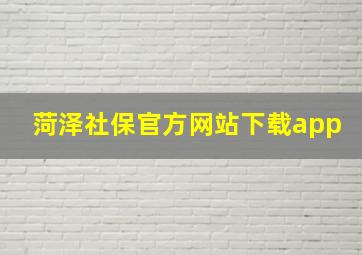 菏泽社保官方网站下载app