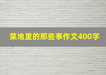 菜地里的那些事作文400字