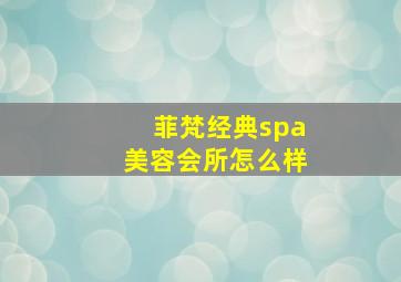 菲梵经典spa美容会所怎么样