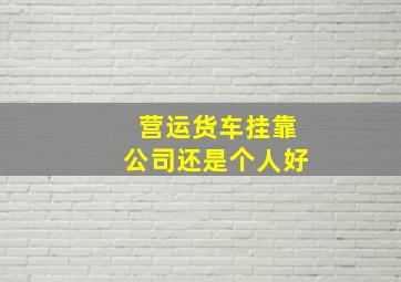 营运货车挂靠公司还是个人好