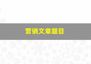 营销文章题目