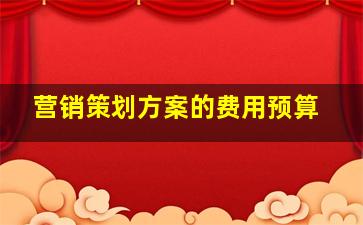 营销策划方案的费用预算