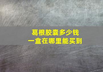 葛根胶囊多少钱一盒在哪里能买到