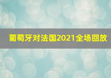 葡萄牙对法国2021全场回放