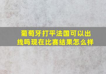 葡萄牙打平法国可以出线吗现在比赛结果怎么样