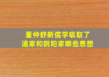 董仲舒新儒学吸取了道家和阴阳家哪些思想