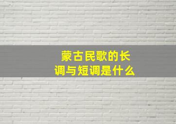 蒙古民歌的长调与短调是什么