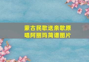 蒙古民歌送亲歌原唱阿丽玛简谱图片