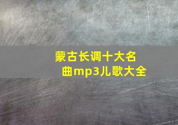 蒙古长调十大名曲mp3儿歌大全