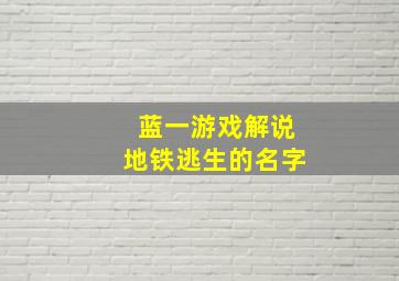 蓝一游戏解说地铁逃生的名字