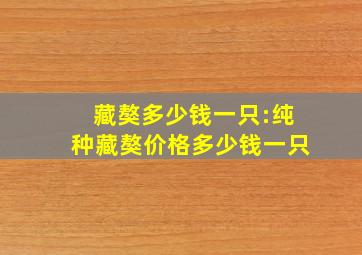 藏獒多少钱一只:纯种藏獒价格多少钱一只