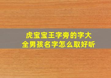 虎宝宝王字旁的字大全男孩名字怎么取好听