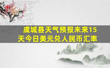 虞城县天气预报未来15天今日美元兑人民币汇率