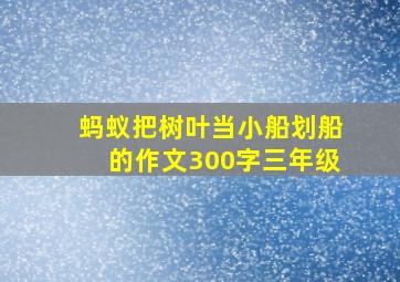 蚂蚁把树叶当小船划船的作文300字三年级