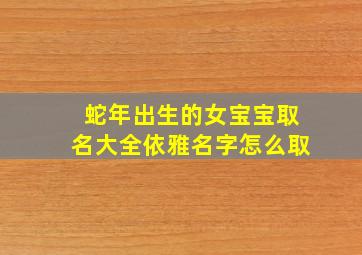 蛇年出生的女宝宝取名大全依雅名字怎么取