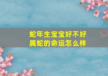 蛇年生宝宝好不好属蛇的命运怎么样