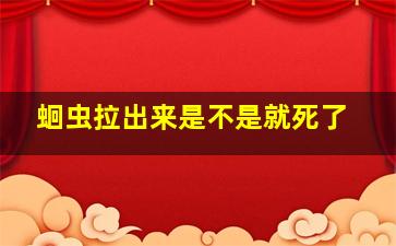 蛔虫拉出来是不是就死了