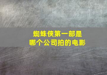 蜘蛛侠第一部是哪个公司拍的电影