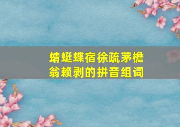 蜻蜓蝶宿徐疏茅檐翁赖剥的拼音组词