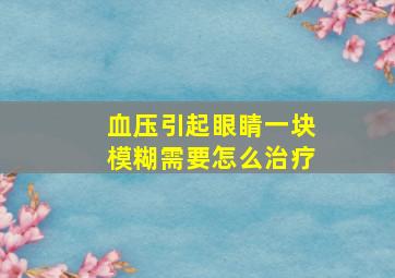 血压引起眼睛一块模糊需要怎么治疗