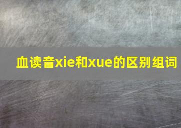 血读音xie和xue的区别组词