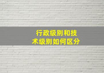 行政级别和技术级别如何区分