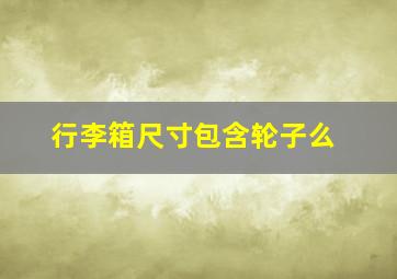 行李箱尺寸包含轮子么