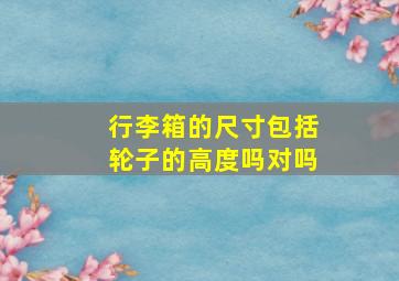 行李箱的尺寸包括轮子的高度吗对吗