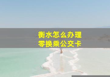 衡水怎么办理零换乘公交卡