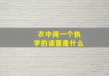 衣中间一个执字的读音是什么