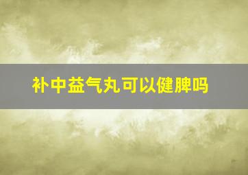 补中益气丸可以健脾吗