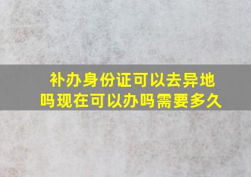 补办身份证可以去异地吗现在可以办吗需要多久