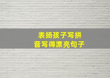 表扬孩子写拼音写得漂亮句子