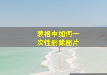 表格中如何一次性删除图片