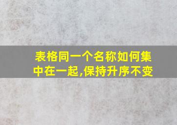 表格同一个名称如何集中在一起,保持升序不变