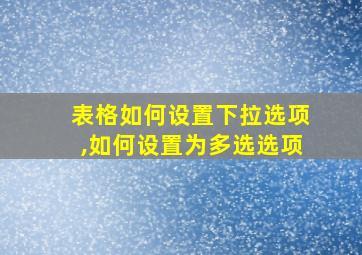 表格如何设置下拉选项,如何设置为多选选项