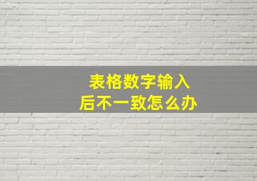 表格数字输入后不一致怎么办