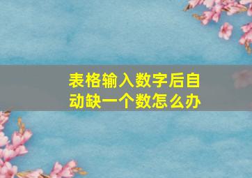 表格输入数字后自动缺一个数怎么办